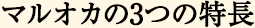 マルオカの3つの特徴